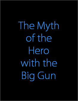 The Myth
of the
Hero
with the
Big Gun