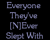 Everyone 
They've 
[N]Ever 
Slept With