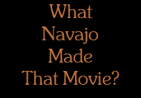 What
Navajo
Made
That Movie?