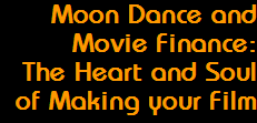 Moon Dance and
Movie Finance:
The Heart and Soul
of Making your Film